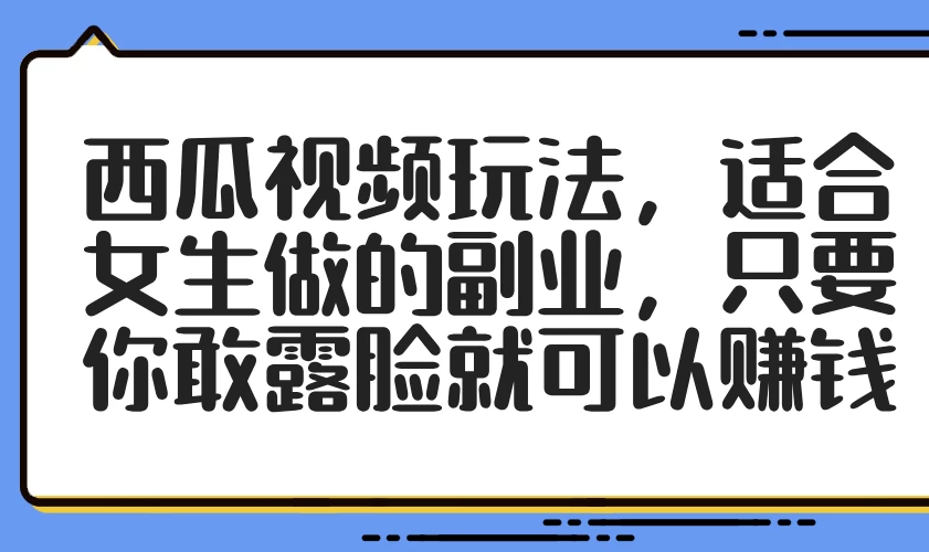 西瓜视频玩法，适合女生做的副业，只要你敢露脸就可以赚钱