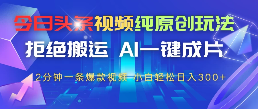 今日头条视频纯原创玩法，拒绝搬运，AI一键成片， 2分钟一条爆款视频，轻松日入300+